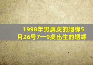 1998年男属虎的姻缘5月26号7一9奌出生的姻缘