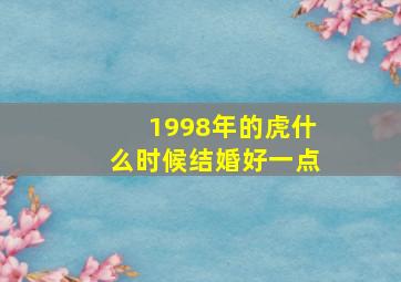 1998年的虎什么时候结婚好一点