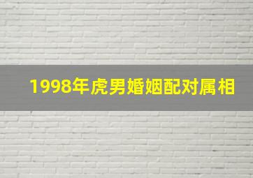 1998年虎男婚姻配对属相