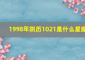 1998年阴历1021是什么星座