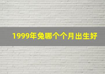 1999年兔哪个个月出生好