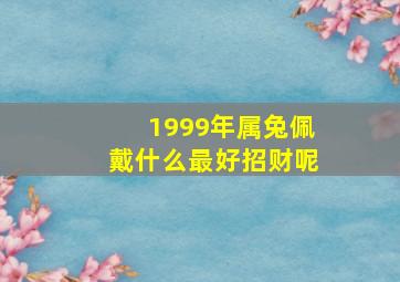 1999年属兔佩戴什么最好招财呢