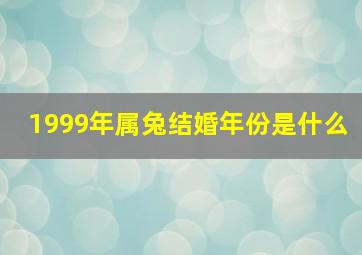 1999年属兔结婚年份是什么