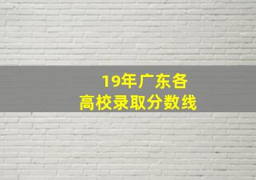 19年广东各高校录取分数线