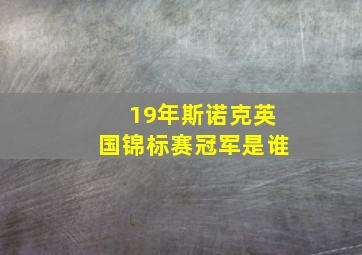 19年斯诺克英国锦标赛冠军是谁