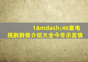 1—46集电视剧剧情介绍大全今冬示言情