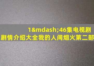 1—46集电视剧剧情介绍大全我的人间烟火第二部