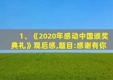 1、《2020年感动中国颁奖典礼》观后感,题目:感谢有你