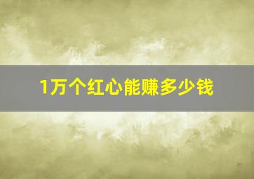 1万个红心能赚多少钱