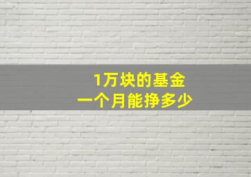 1万块的基金一个月能挣多少