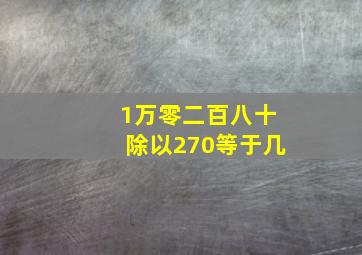 1万零二百八十除以270等于几