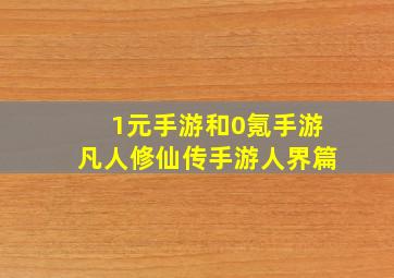 1元手游和0氪手游凡人修仙传手游人界篇