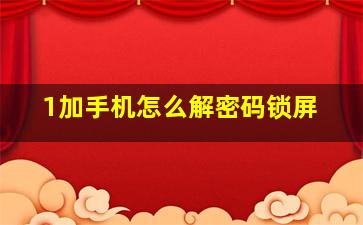 1加手机怎么解密码锁屏