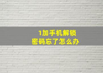 1加手机解锁密码忘了怎么办