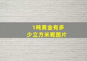 1吨黄金有多少立方米呢图片