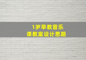 1岁早教音乐课教案设计思路