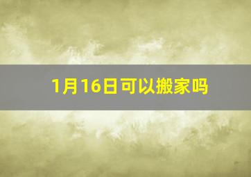 1月16日可以搬家吗