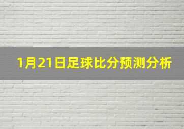 1月21日足球比分预测分析