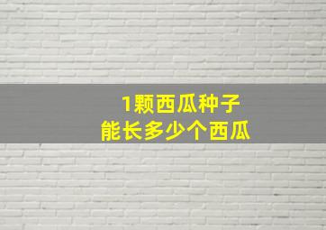 1颗西瓜种子能长多少个西瓜