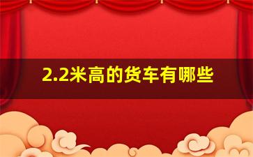 2.2米高的货车有哪些