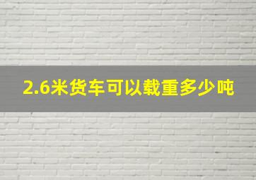 2.6米货车可以载重多少吨