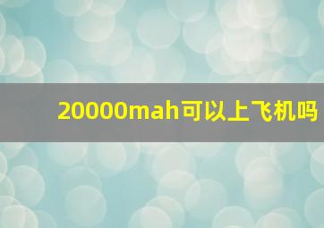 20000mah可以上飞机吗