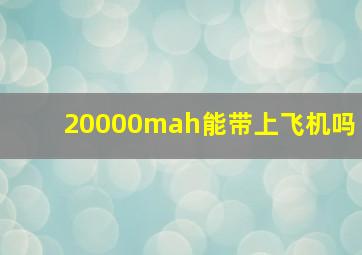 20000mah能带上飞机吗