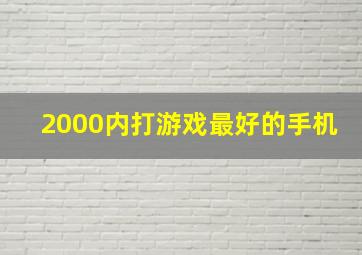 2000内打游戏最好的手机