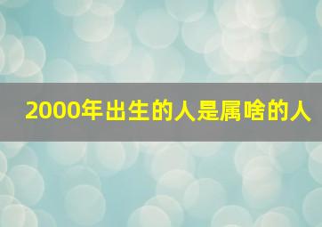 2000年出生的人是属啥的人