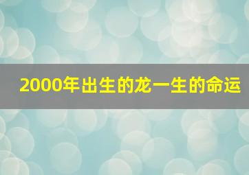 2000年出生的龙一生的命运