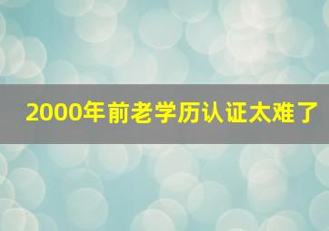 2000年前老学历认证太难了