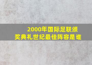 2000年国际足联颁奖典礼世纪最佳阵容是谁