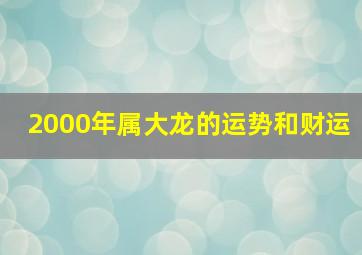 2000年属大龙的运势和财运