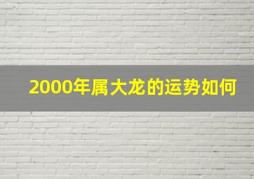 2000年属大龙的运势如何