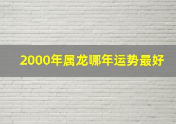 2000年属龙哪年运势最好