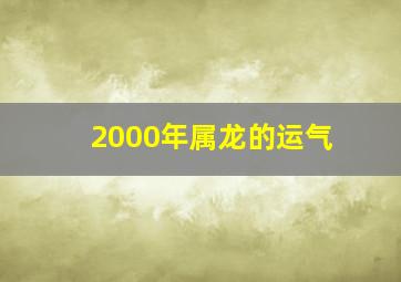 2000年属龙的运气