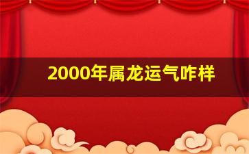 2000年属龙运气咋样