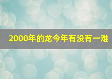 2000年的龙今年有没有一难