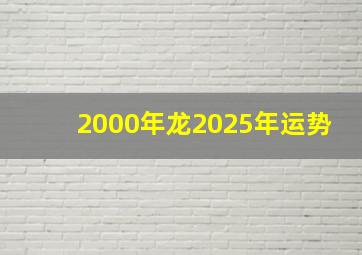 2000年龙2025年运势