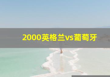 2000英格兰vs葡萄牙