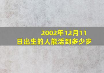 2002年12月11日出生的人能活到多少岁