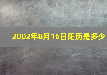 2002年8月16日阳历是多少