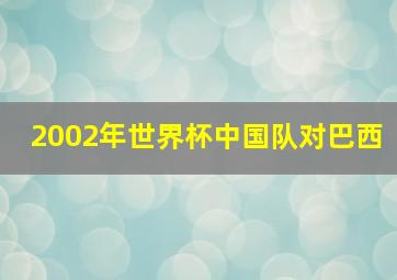 2002年世界杯中国队对巴西