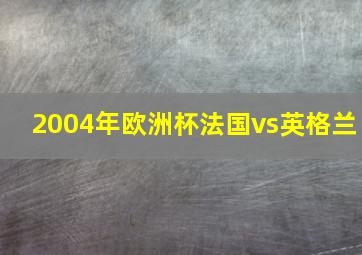 2004年欧洲杯法国vs英格兰