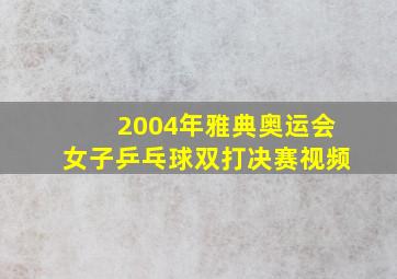 2004年雅典奥运会女子乒乓球双打决赛视频