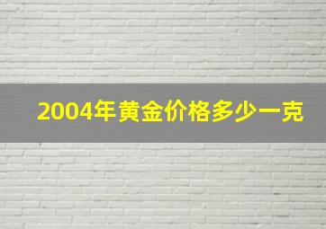 2004年黄金价格多少一克