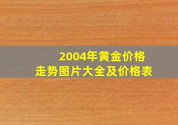 2004年黄金价格走势图片大全及价格表