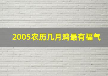 2005农历几月鸡最有福气