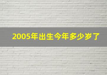 2005年出生今年多少岁了