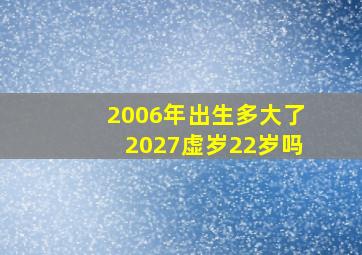 2006年出生多大了2027虚岁22岁吗